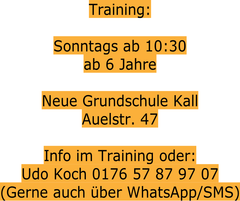 Training:  Sonntags ab 10:30 ab 6 Jahre  Neue Grundschule Kall Auelstr. 47  Info im Training oder:  Udo Koch 0176 57 87 97 07 (Gerne auch über WhatsApp/SMS)